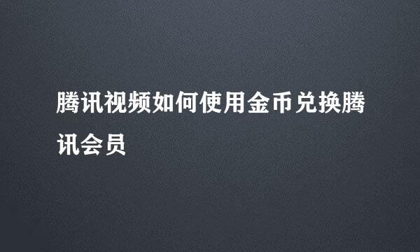 腾讯视频如何使用金币兑换腾讯会员