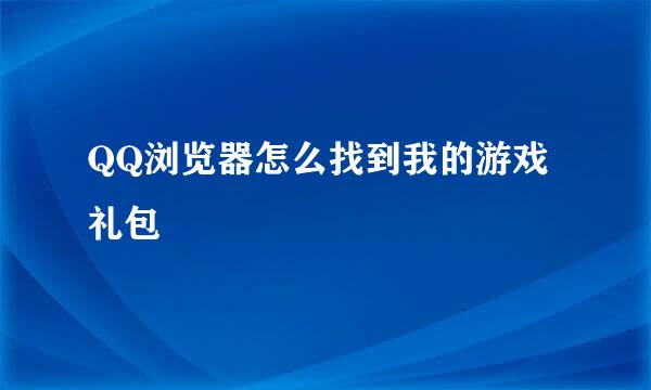 QQ浏览器怎么找到我的游戏礼包