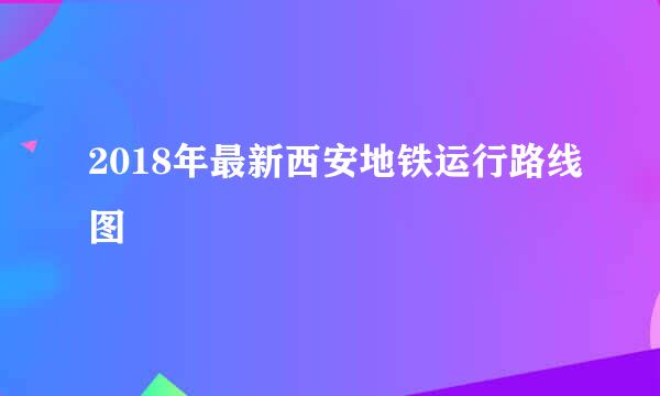 2018年最新西安地铁运行路线图