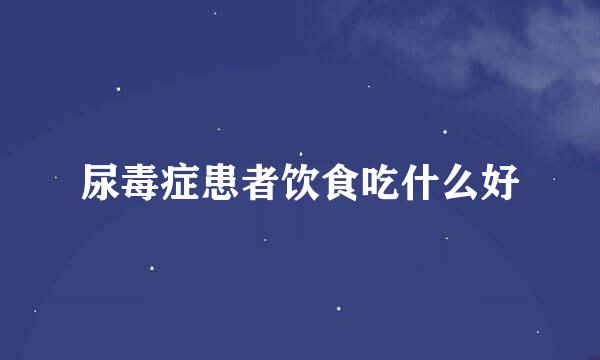 尿毒症患者饮食吃什么好