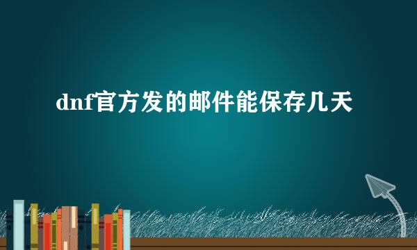 dnf官方发的邮件能保存几天