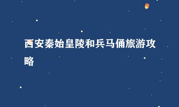 西安秦始皇陵和兵马俑旅游攻略