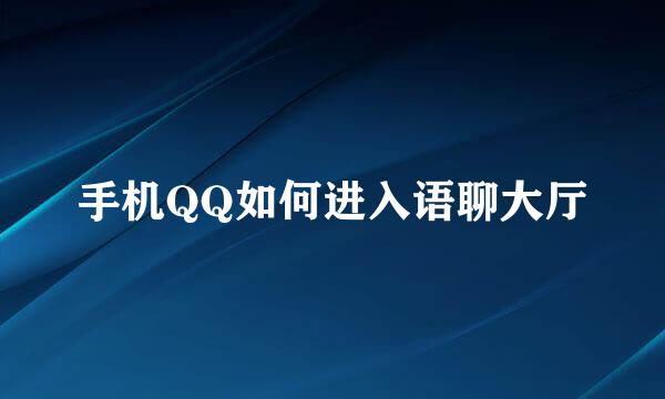 手机QQ如何进入语聊大厅