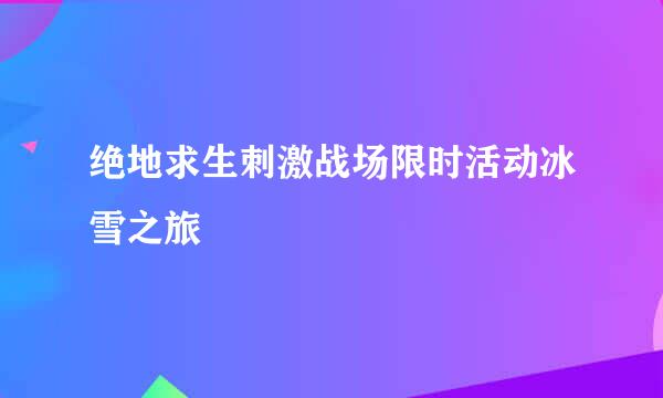 绝地求生刺激战场限时活动冰雪之旅