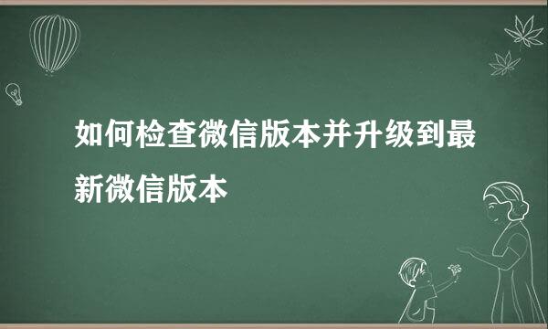 如何检查微信版本并升级到最新微信版本