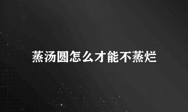 蒸汤圆怎么才能不蒸烂