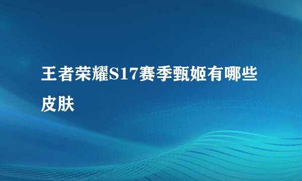 王者荣耀S17赛季甄姬有哪些皮肤