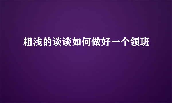 粗浅的谈谈如何做好一个领班