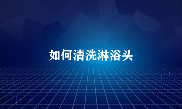 如何清洗淋浴头