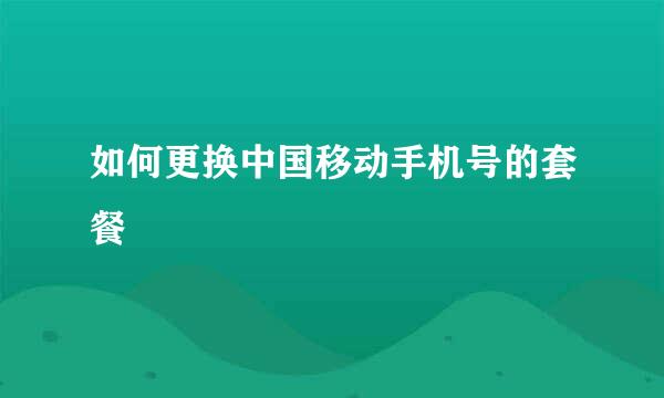 如何更换中国移动手机号的套餐