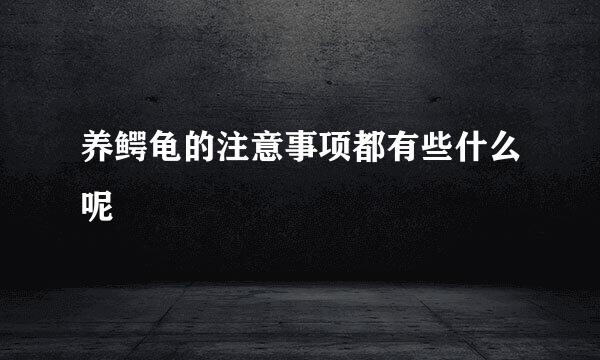 养鳄龟的注意事项都有些什么呢