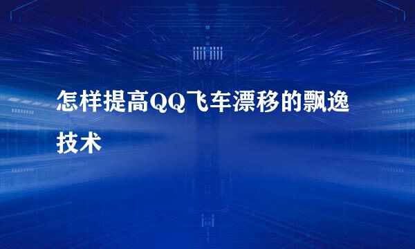 怎样提高QQ飞车漂移的飘逸技术