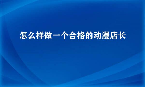 怎么样做一个合格的动漫店长