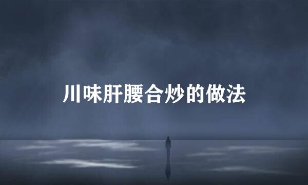 川味肝腰合炒的做法