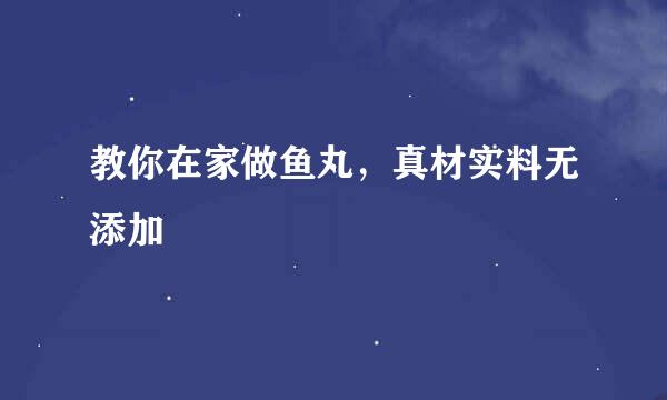 教你在家做鱼丸，真材实料无添加