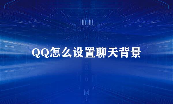 QQ怎么设置聊天背景