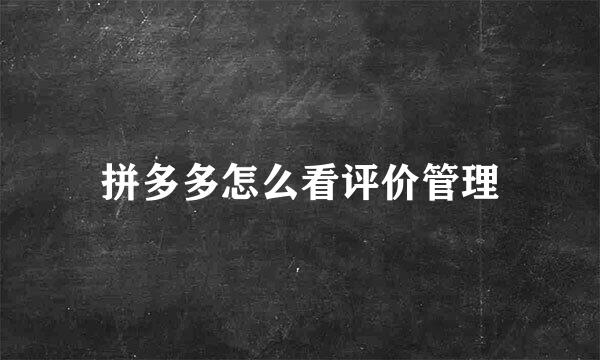 拼多多怎么看评价管理