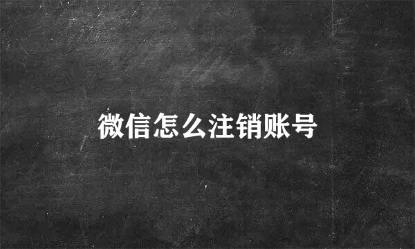 微信怎么注销账号