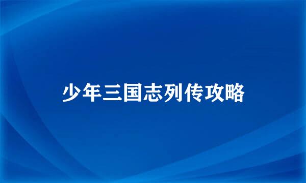 少年三国志列传攻略