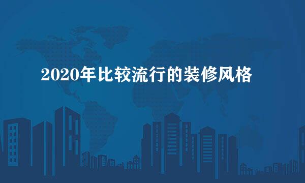 2020年比较流行的装修风格