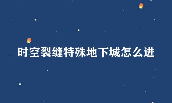 时空裂缝特殊地下城怎么进