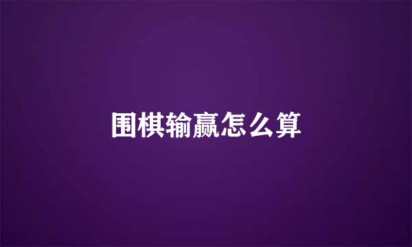 围棋输赢怎么算
