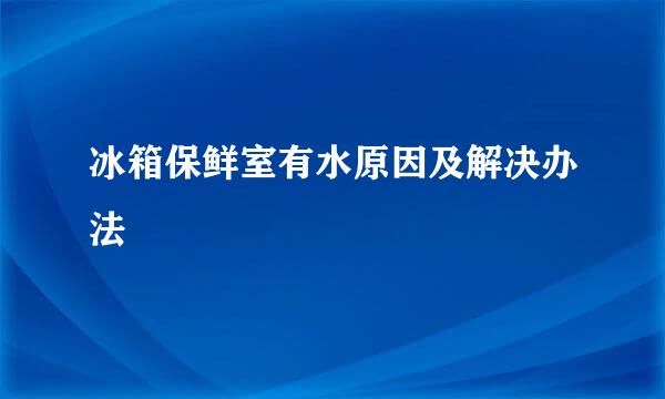冰箱保鲜室有水原因及解决办法