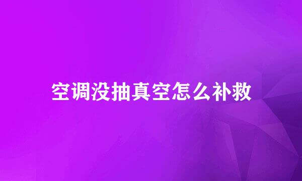 空调没抽真空怎么补救