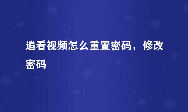 追看视频怎么重置密码，修改密码