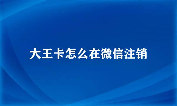 大王卡怎么在微信注销
