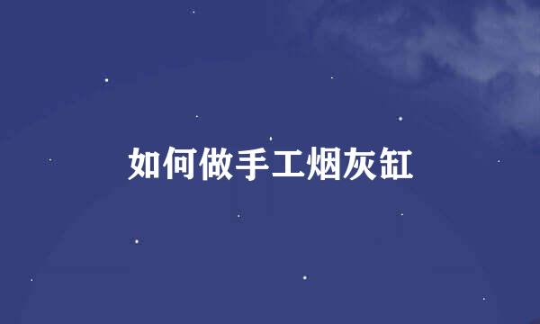 如何做手工烟灰缸
