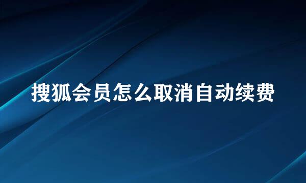 搜狐会员怎么取消自动续费