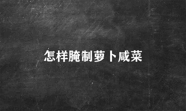 怎样腌制萝卜咸菜