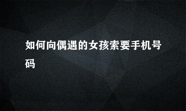如何向偶遇的女孩索要手机号码