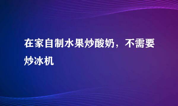 在家自制水果炒酸奶，不需要炒冰机