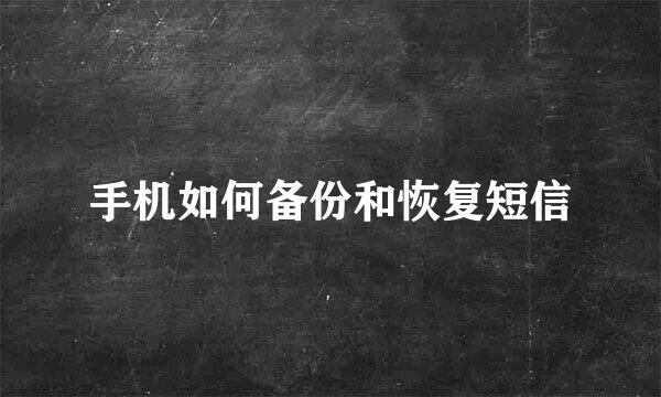 手机如何备份和恢复短信