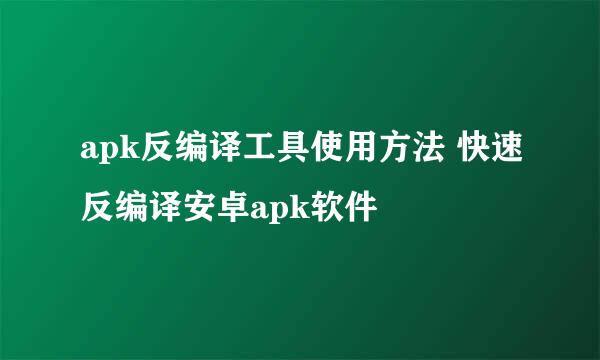 apk反编译工具使用方法 快速反编译安卓apk软件