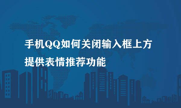 手机QQ如何关闭输入框上方提供表情推荐功能
