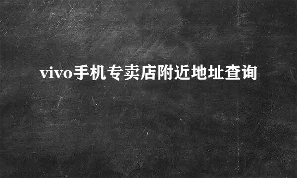 vivo手机专卖店附近地址查询