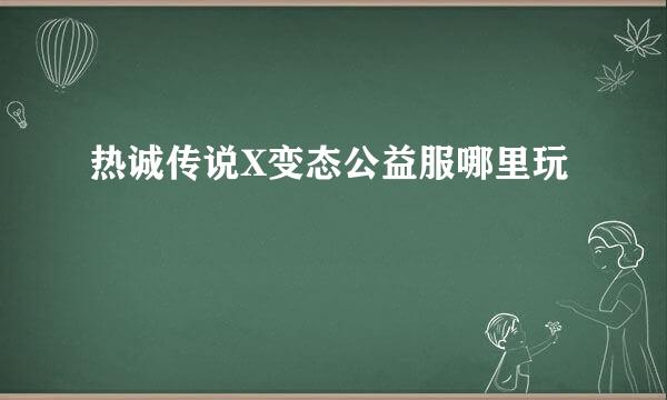 热诚传说X变态公益服哪里玩