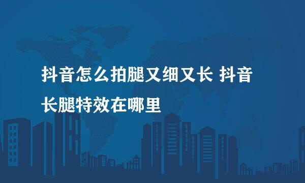 抖音怎么拍腿又细又长 抖音长腿特效在哪里