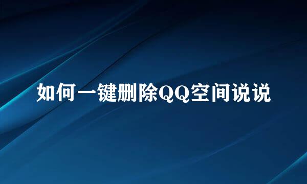 如何一键删除QQ空间说说