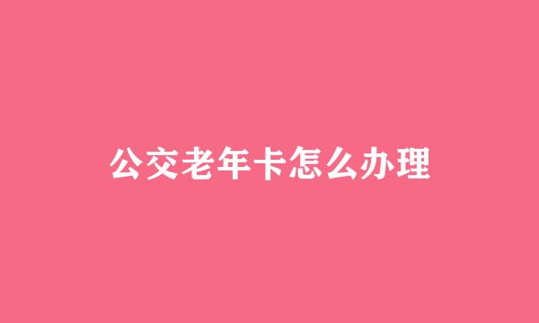 公交老年卡怎么办理