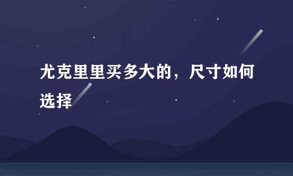 尤克里里买多大的，尺寸如何选择