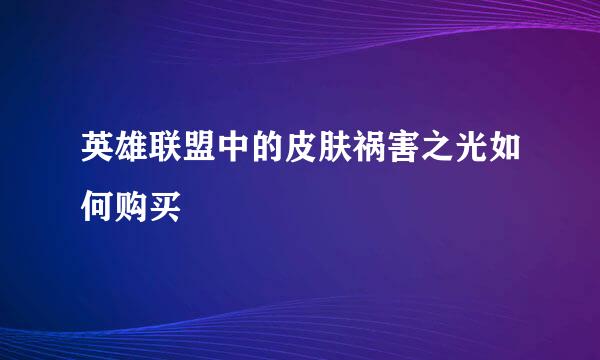 英雄联盟中的皮肤祸害之光如何购买