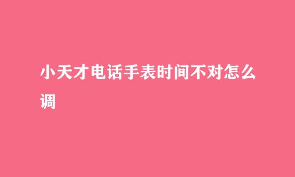 小天才电话手表时间不对怎么调
