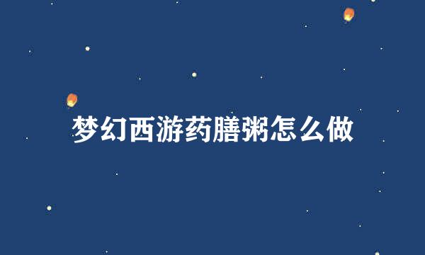 梦幻西游药膳粥怎么做