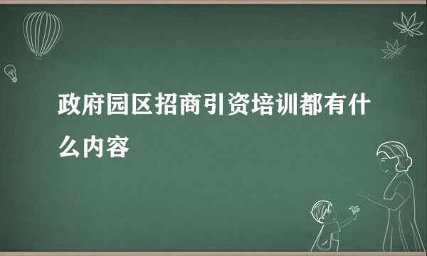 政府园区招商引资培训都有什么内容