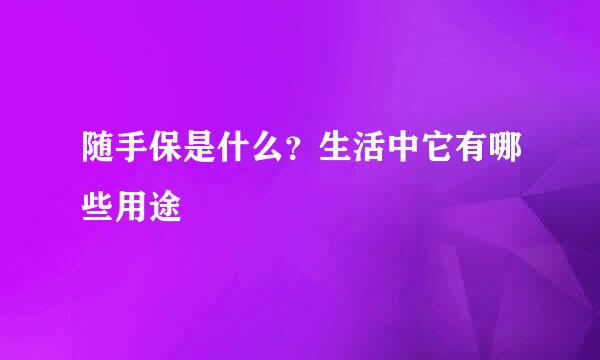 随手保是什么？生活中它有哪些用途