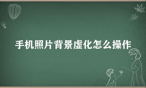 手机照片背景虚化怎么操作